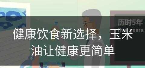 健康饮食新选择，玉米油让健康更简单